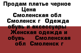 Продам платье черное › Цена ­ 1 400 - Смоленская обл., Смоленск г. Одежда, обувь и аксессуары » Женская одежда и обувь   . Смоленская обл.,Смоленск г.